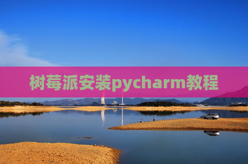 树莓派安装pycharm教程 树莓派安装pycharm教程